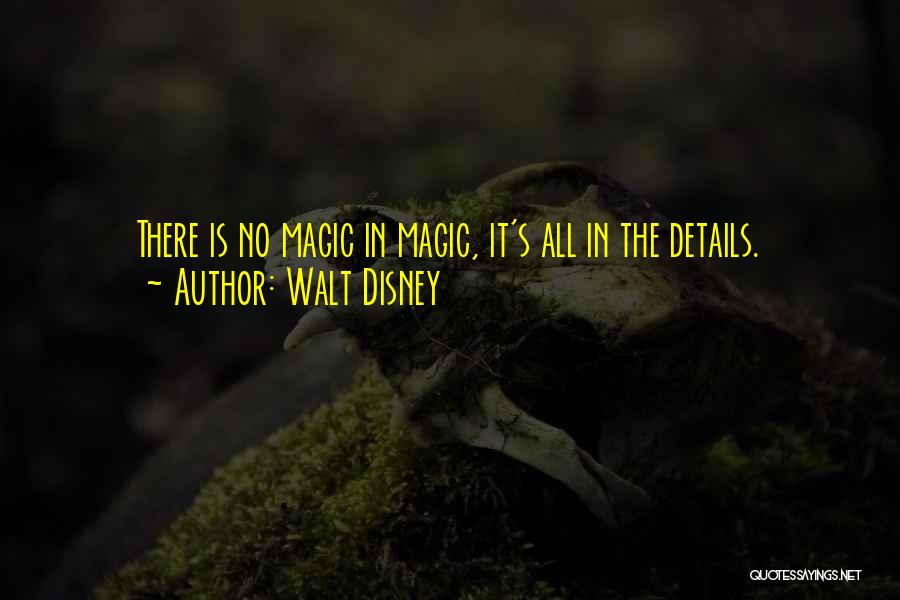 Walt Disney Quotes: There Is No Magic In Magic, It's All In The Details.