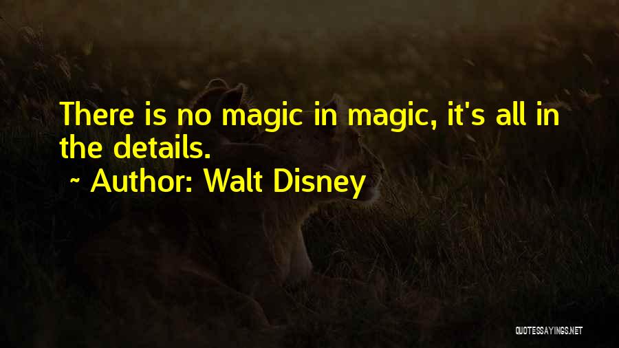 Walt Disney Quotes: There Is No Magic In Magic, It's All In The Details.