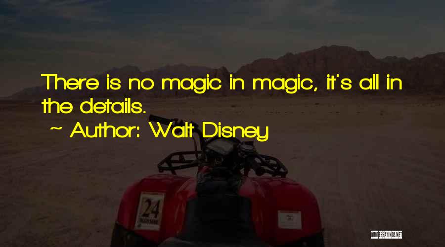 Walt Disney Quotes: There Is No Magic In Magic, It's All In The Details.