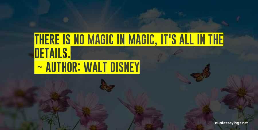 Walt Disney Quotes: There Is No Magic In Magic, It's All In The Details.