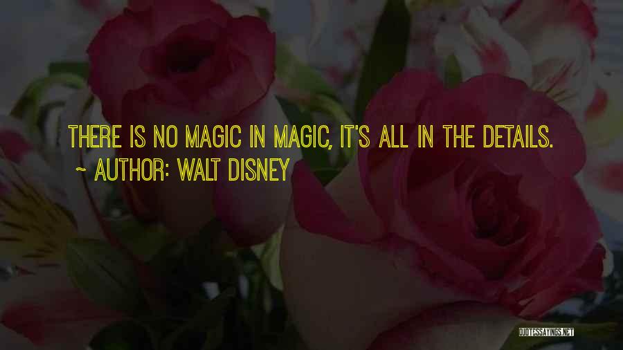 Walt Disney Quotes: There Is No Magic In Magic, It's All In The Details.