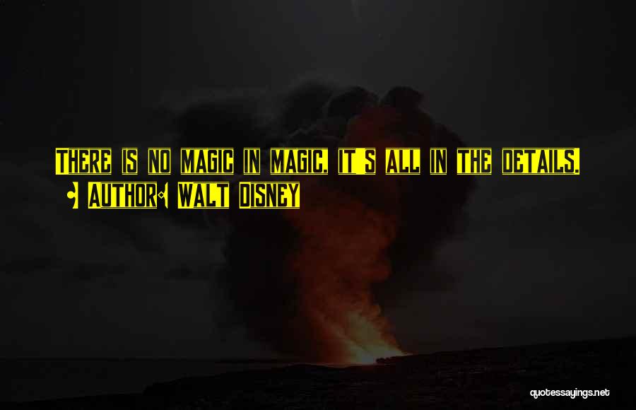 Walt Disney Quotes: There Is No Magic In Magic, It's All In The Details.