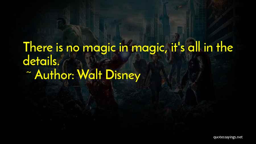 Walt Disney Quotes: There Is No Magic In Magic, It's All In The Details.