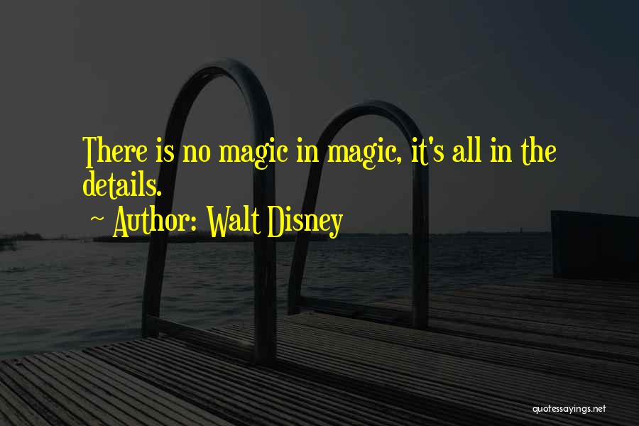 Walt Disney Quotes: There Is No Magic In Magic, It's All In The Details.