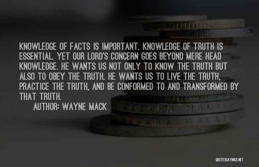 Wayne Mack Quotes: Knowledge Of Facts Is Important. Knowledge Of Truth Is Essential. Yet Our Lord's Concern Goes Beyond Mere Head Knowledge. He