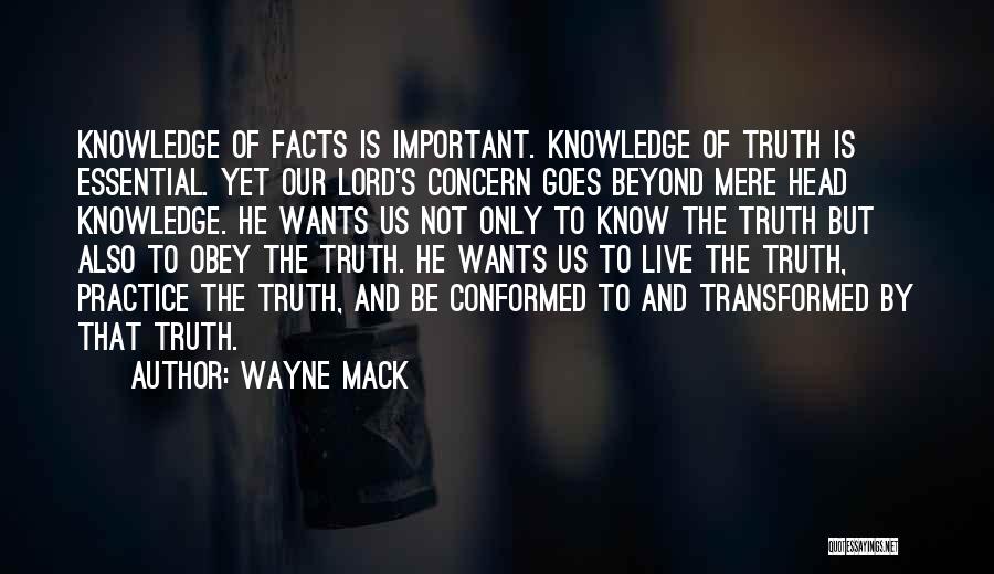 Wayne Mack Quotes: Knowledge Of Facts Is Important. Knowledge Of Truth Is Essential. Yet Our Lord's Concern Goes Beyond Mere Head Knowledge. He