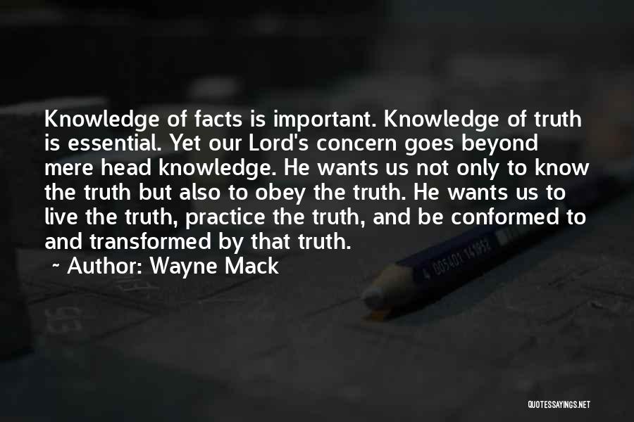 Wayne Mack Quotes: Knowledge Of Facts Is Important. Knowledge Of Truth Is Essential. Yet Our Lord's Concern Goes Beyond Mere Head Knowledge. He