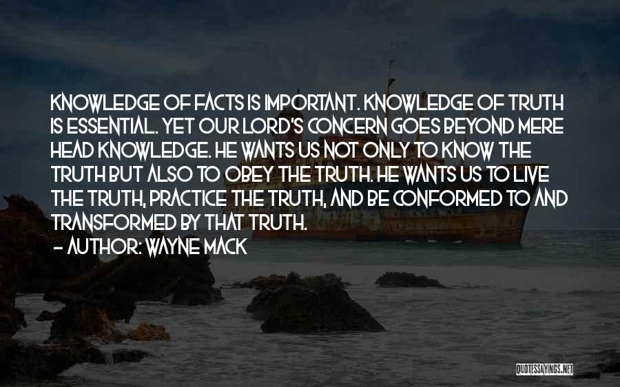 Wayne Mack Quotes: Knowledge Of Facts Is Important. Knowledge Of Truth Is Essential. Yet Our Lord's Concern Goes Beyond Mere Head Knowledge. He