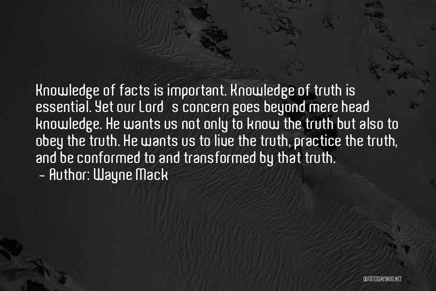 Wayne Mack Quotes: Knowledge Of Facts Is Important. Knowledge Of Truth Is Essential. Yet Our Lord's Concern Goes Beyond Mere Head Knowledge. He