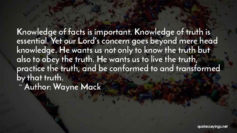 Wayne Mack Quotes: Knowledge Of Facts Is Important. Knowledge Of Truth Is Essential. Yet Our Lord's Concern Goes Beyond Mere Head Knowledge. He