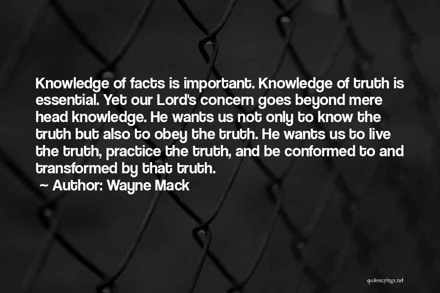 Wayne Mack Quotes: Knowledge Of Facts Is Important. Knowledge Of Truth Is Essential. Yet Our Lord's Concern Goes Beyond Mere Head Knowledge. He