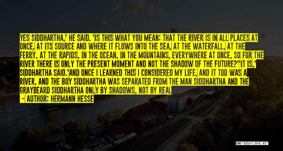 Hermann Hesse Quotes: Yes Siddhartha,' He Said. 'is This What You Mean: That The River Is In All Places At Once, At Its