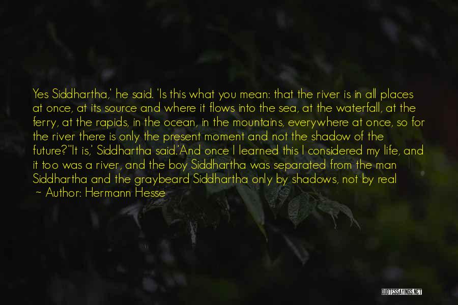 Hermann Hesse Quotes: Yes Siddhartha,' He Said. 'is This What You Mean: That The River Is In All Places At Once, At Its