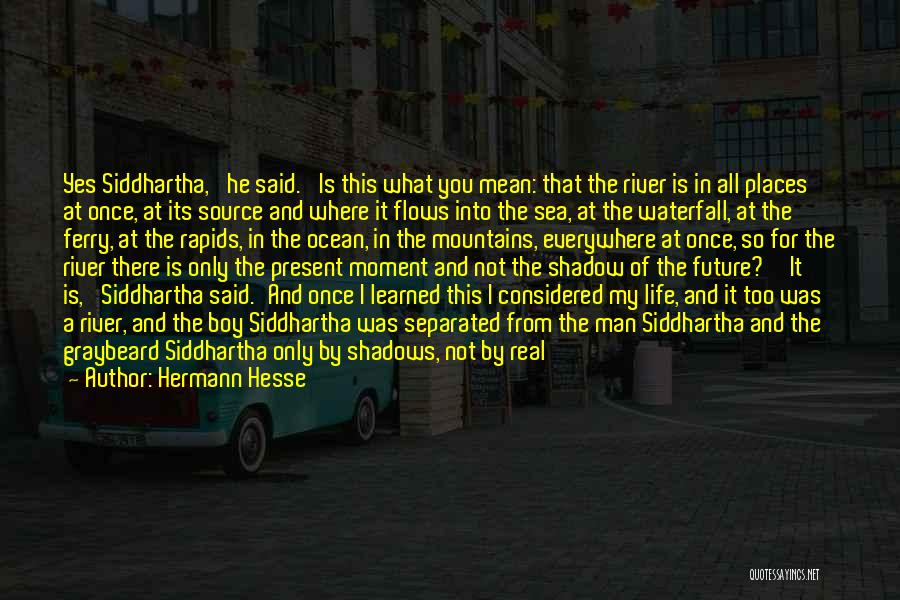 Hermann Hesse Quotes: Yes Siddhartha,' He Said. 'is This What You Mean: That The River Is In All Places At Once, At Its