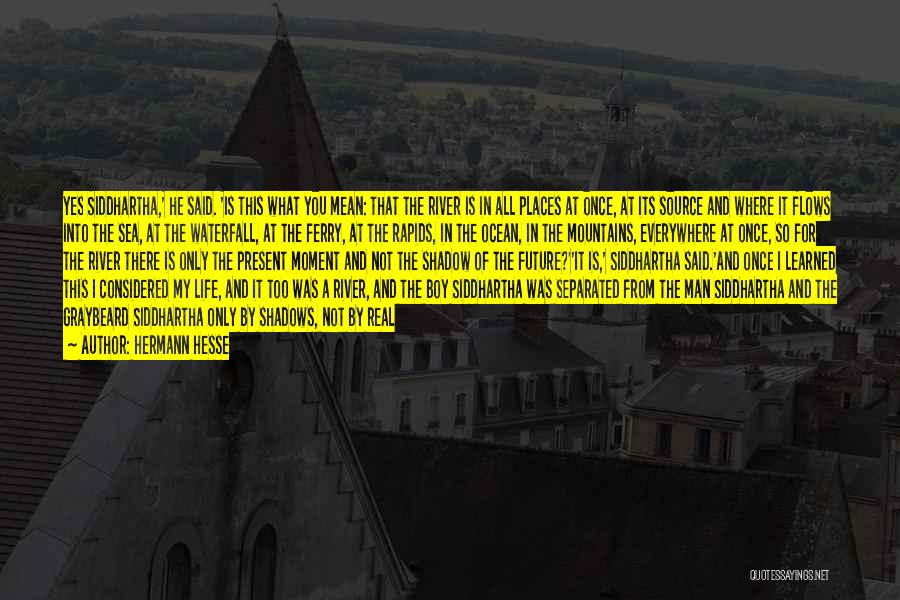 Hermann Hesse Quotes: Yes Siddhartha,' He Said. 'is This What You Mean: That The River Is In All Places At Once, At Its