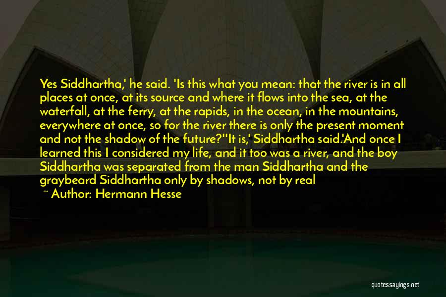 Hermann Hesse Quotes: Yes Siddhartha,' He Said. 'is This What You Mean: That The River Is In All Places At Once, At Its