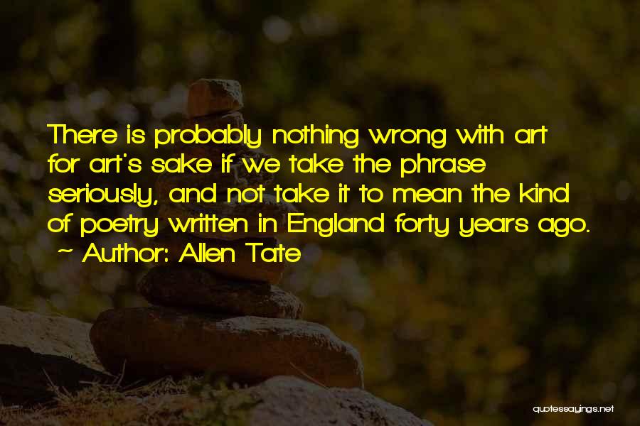 Allen Tate Quotes: There Is Probably Nothing Wrong With Art For Art's Sake If We Take The Phrase Seriously, And Not Take It