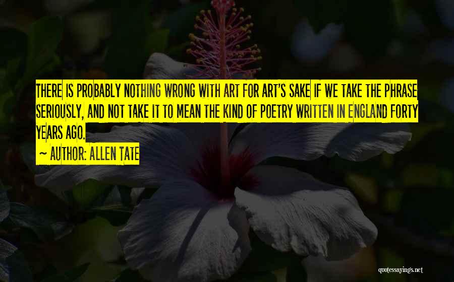 Allen Tate Quotes: There Is Probably Nothing Wrong With Art For Art's Sake If We Take The Phrase Seriously, And Not Take It