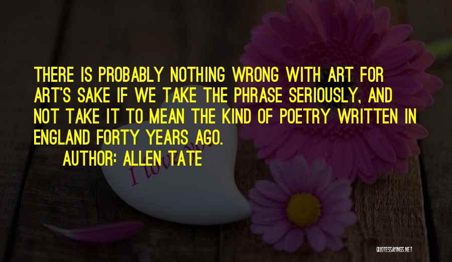 Allen Tate Quotes: There Is Probably Nothing Wrong With Art For Art's Sake If We Take The Phrase Seriously, And Not Take It