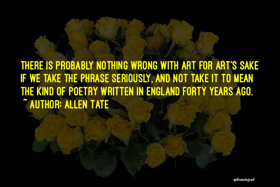 Allen Tate Quotes: There Is Probably Nothing Wrong With Art For Art's Sake If We Take The Phrase Seriously, And Not Take It