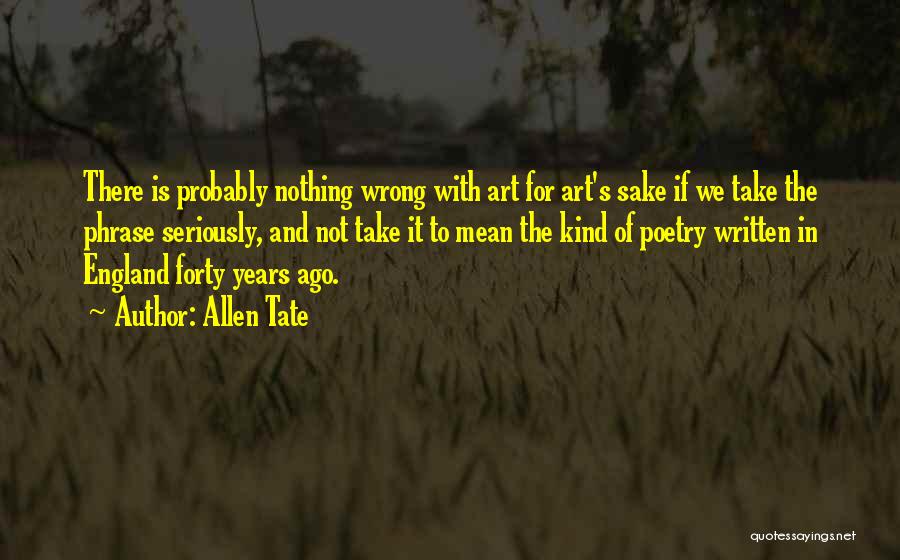 Allen Tate Quotes: There Is Probably Nothing Wrong With Art For Art's Sake If We Take The Phrase Seriously, And Not Take It