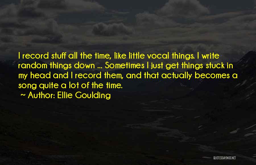 Ellie Goulding Quotes: I Record Stuff All The Time, Like Little Vocal Things. I Write Random Things Down ... Sometimes I Just Get