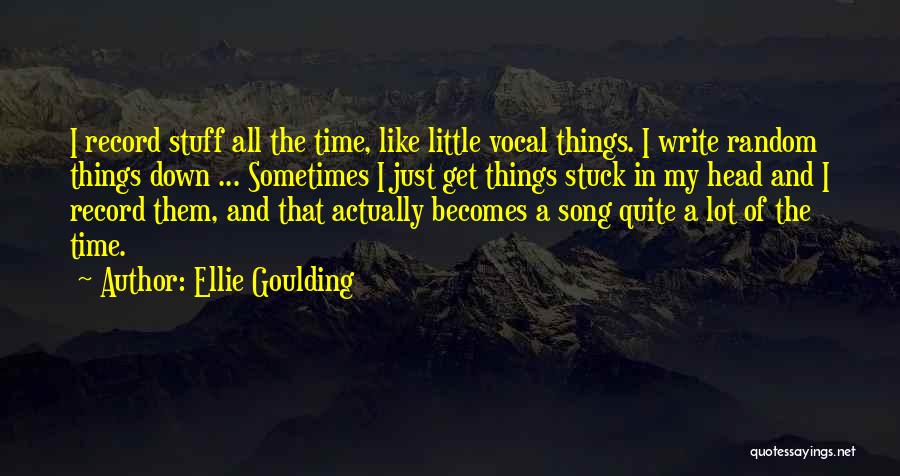 Ellie Goulding Quotes: I Record Stuff All The Time, Like Little Vocal Things. I Write Random Things Down ... Sometimes I Just Get