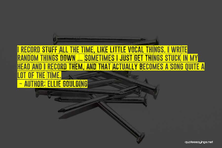 Ellie Goulding Quotes: I Record Stuff All The Time, Like Little Vocal Things. I Write Random Things Down ... Sometimes I Just Get