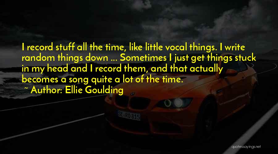 Ellie Goulding Quotes: I Record Stuff All The Time, Like Little Vocal Things. I Write Random Things Down ... Sometimes I Just Get