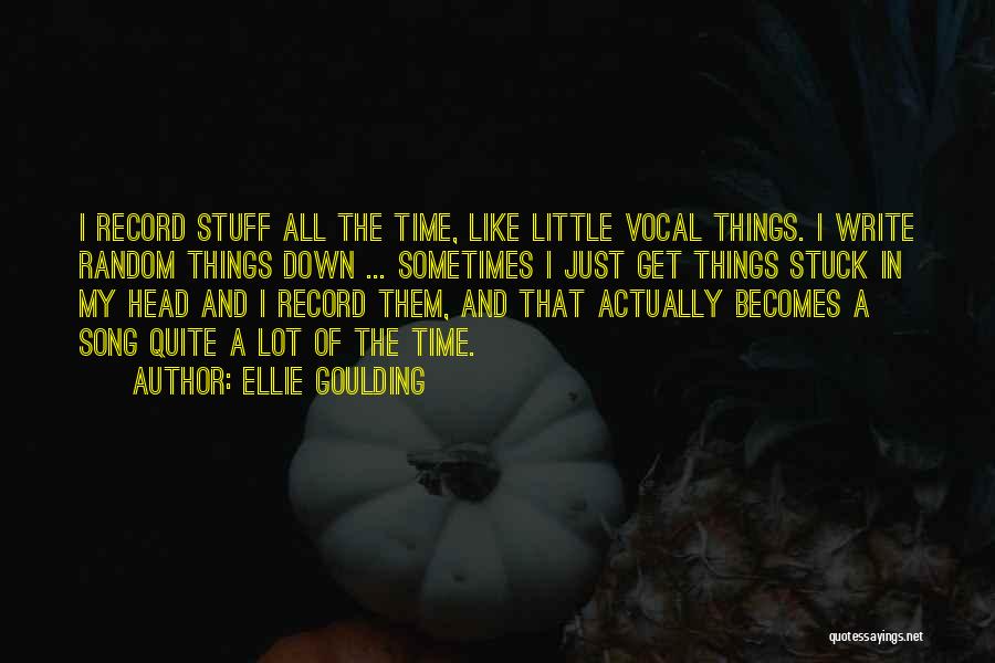 Ellie Goulding Quotes: I Record Stuff All The Time, Like Little Vocal Things. I Write Random Things Down ... Sometimes I Just Get