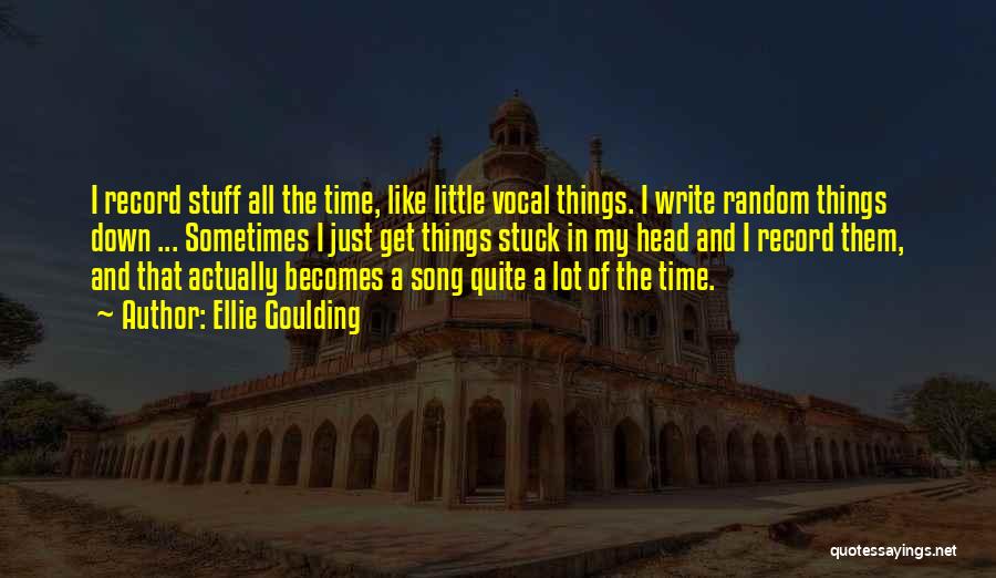 Ellie Goulding Quotes: I Record Stuff All The Time, Like Little Vocal Things. I Write Random Things Down ... Sometimes I Just Get