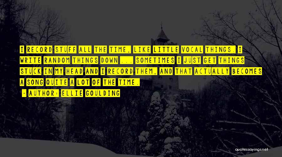 Ellie Goulding Quotes: I Record Stuff All The Time, Like Little Vocal Things. I Write Random Things Down ... Sometimes I Just Get