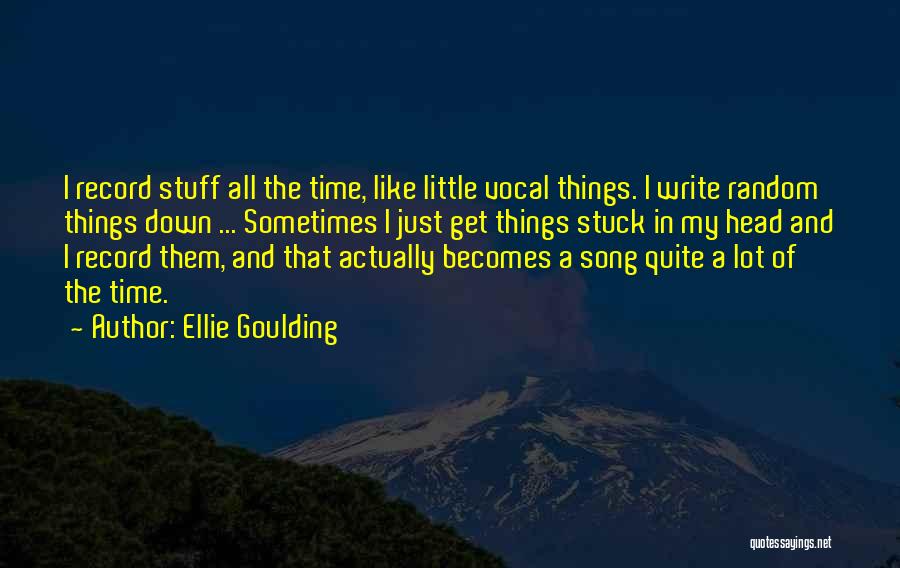 Ellie Goulding Quotes: I Record Stuff All The Time, Like Little Vocal Things. I Write Random Things Down ... Sometimes I Just Get
