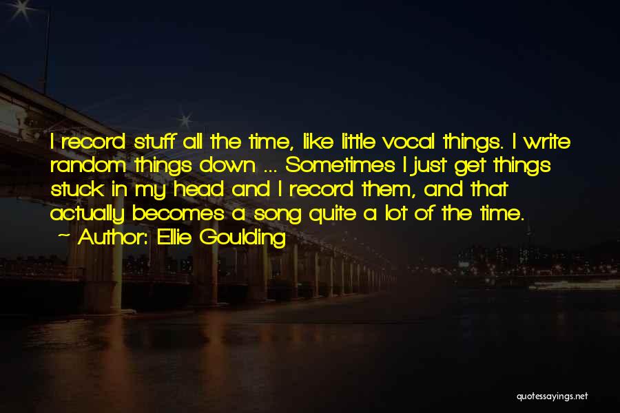 Ellie Goulding Quotes: I Record Stuff All The Time, Like Little Vocal Things. I Write Random Things Down ... Sometimes I Just Get