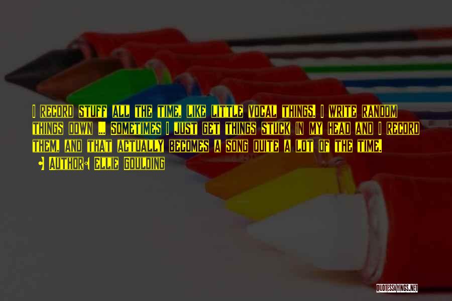 Ellie Goulding Quotes: I Record Stuff All The Time, Like Little Vocal Things. I Write Random Things Down ... Sometimes I Just Get