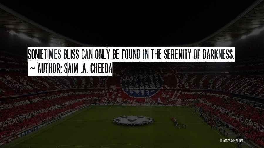 Saim .A. Cheeda Quotes: Sometimes Bliss Can Only Be Found In The Serenity Of Darkness.