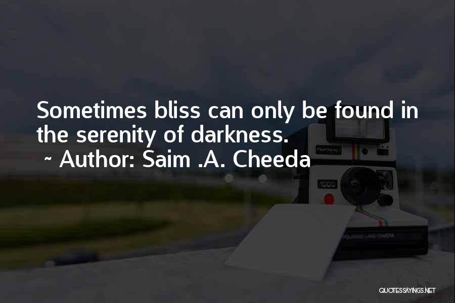 Saim .A. Cheeda Quotes: Sometimes Bliss Can Only Be Found In The Serenity Of Darkness.