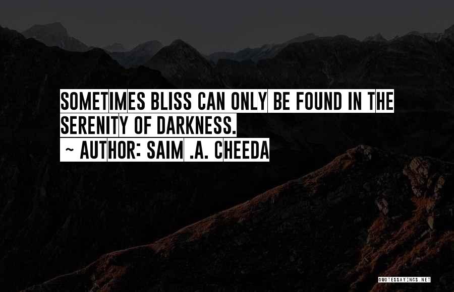 Saim .A. Cheeda Quotes: Sometimes Bliss Can Only Be Found In The Serenity Of Darkness.