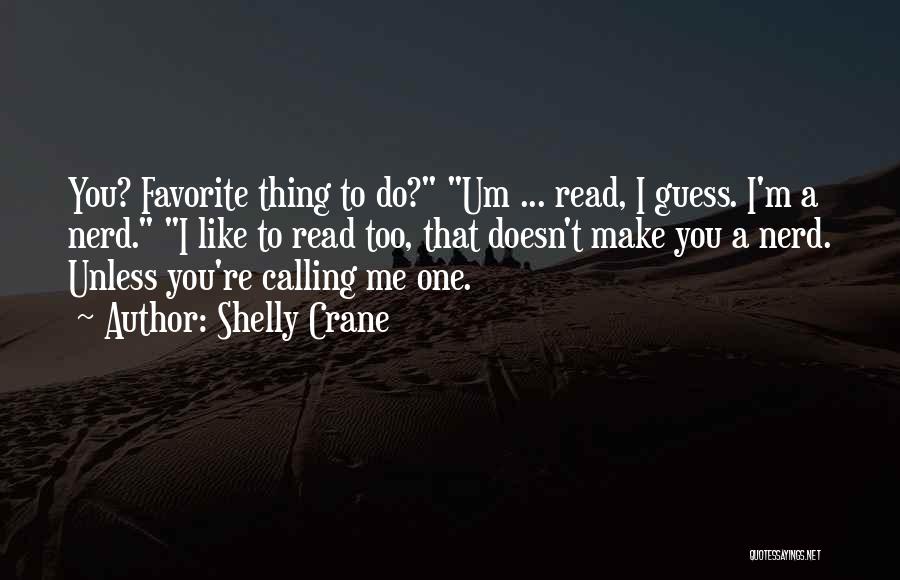 Shelly Crane Quotes: You? Favorite Thing To Do? Um ... Read, I Guess. I'm A Nerd. I Like To Read Too, That Doesn't