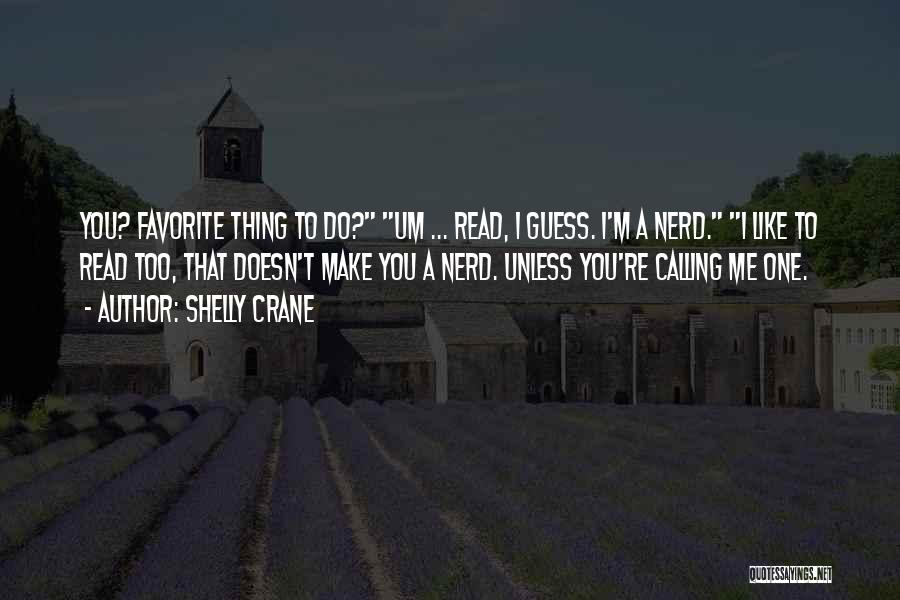 Shelly Crane Quotes: You? Favorite Thing To Do? Um ... Read, I Guess. I'm A Nerd. I Like To Read Too, That Doesn't