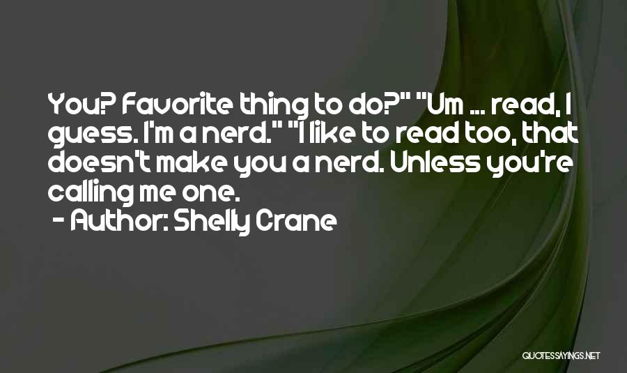 Shelly Crane Quotes: You? Favorite Thing To Do? Um ... Read, I Guess. I'm A Nerd. I Like To Read Too, That Doesn't