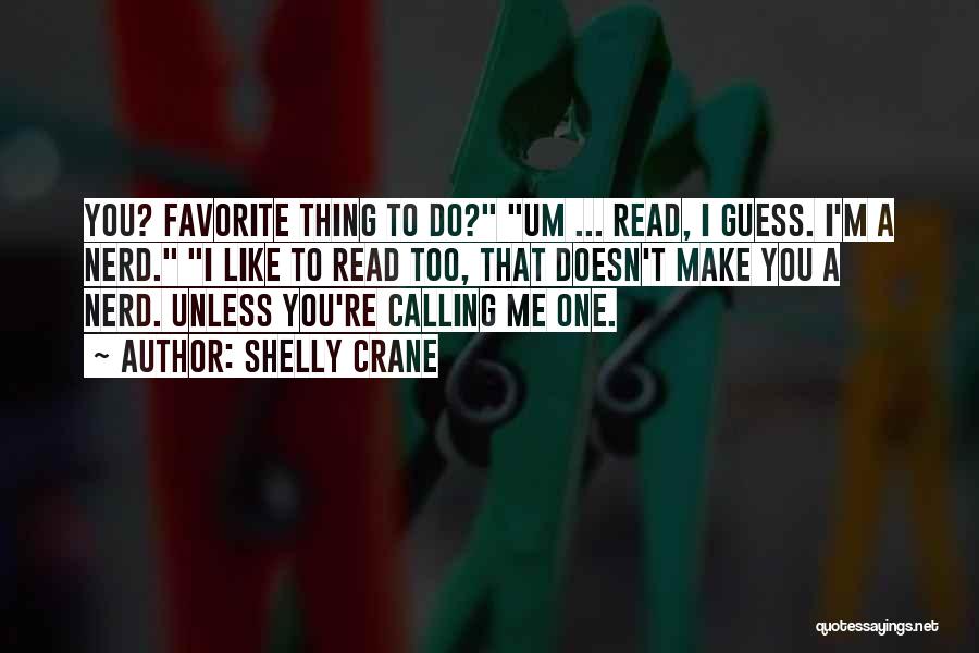Shelly Crane Quotes: You? Favorite Thing To Do? Um ... Read, I Guess. I'm A Nerd. I Like To Read Too, That Doesn't