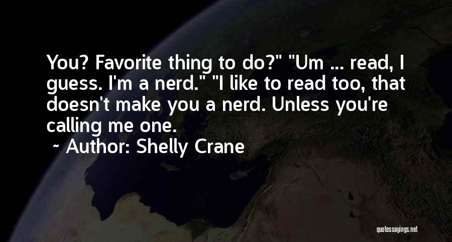 Shelly Crane Quotes: You? Favorite Thing To Do? Um ... Read, I Guess. I'm A Nerd. I Like To Read Too, That Doesn't