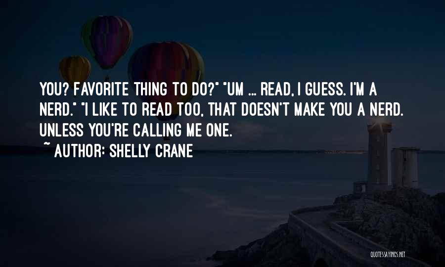 Shelly Crane Quotes: You? Favorite Thing To Do? Um ... Read, I Guess. I'm A Nerd. I Like To Read Too, That Doesn't