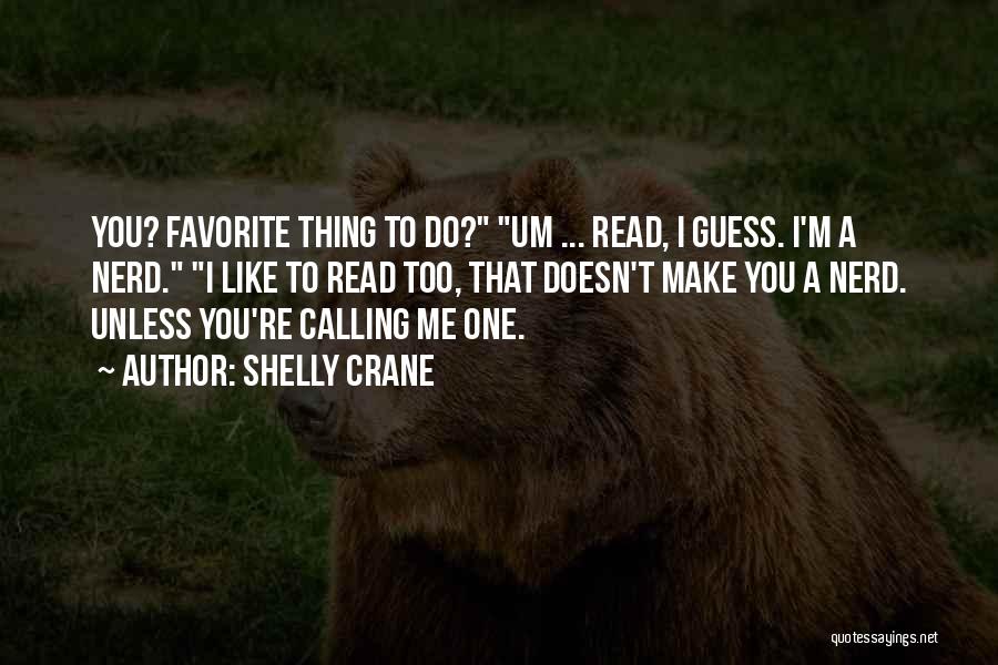 Shelly Crane Quotes: You? Favorite Thing To Do? Um ... Read, I Guess. I'm A Nerd. I Like To Read Too, That Doesn't