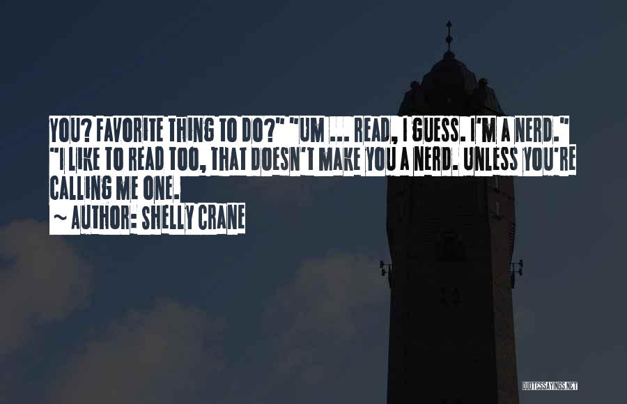 Shelly Crane Quotes: You? Favorite Thing To Do? Um ... Read, I Guess. I'm A Nerd. I Like To Read Too, That Doesn't