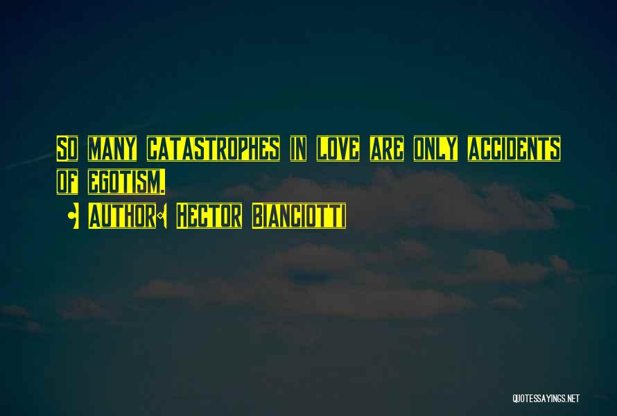 Hector Bianciotti Quotes: So Many Catastrophes In Love Are Only Accidents Of Egotism.