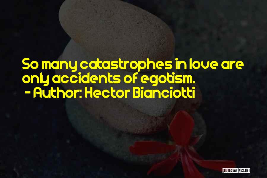 Hector Bianciotti Quotes: So Many Catastrophes In Love Are Only Accidents Of Egotism.