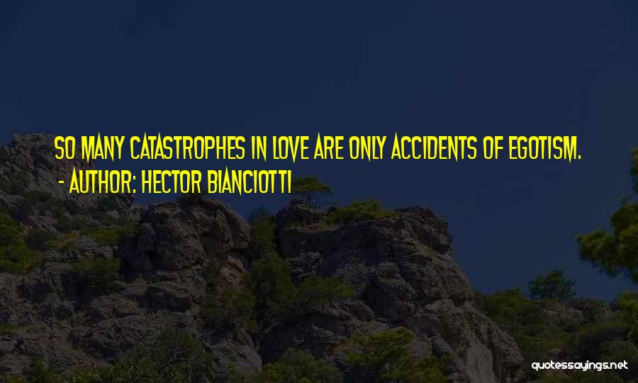 Hector Bianciotti Quotes: So Many Catastrophes In Love Are Only Accidents Of Egotism.