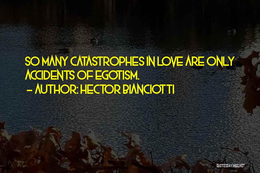 Hector Bianciotti Quotes: So Many Catastrophes In Love Are Only Accidents Of Egotism.